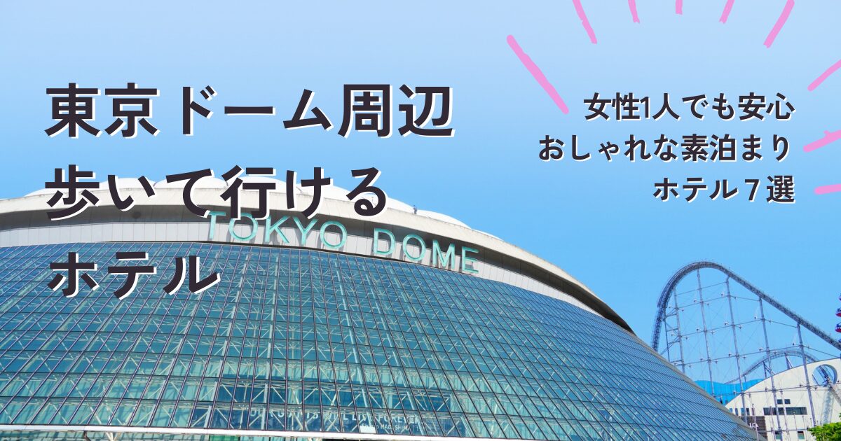 東京ドームホテル周辺女性1人でも安心して泊まれる歩いて行けるホテル7選