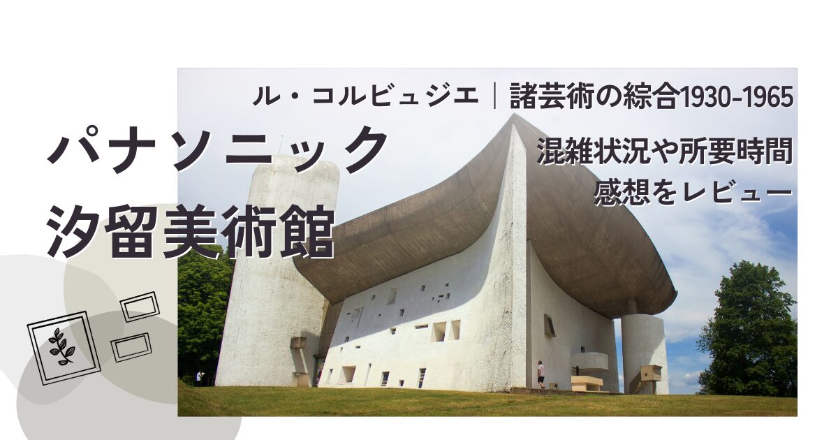 ル・コルビュジエ｜諸芸術の綜合1930-1965混雑状況や所要時間、感想レビュー