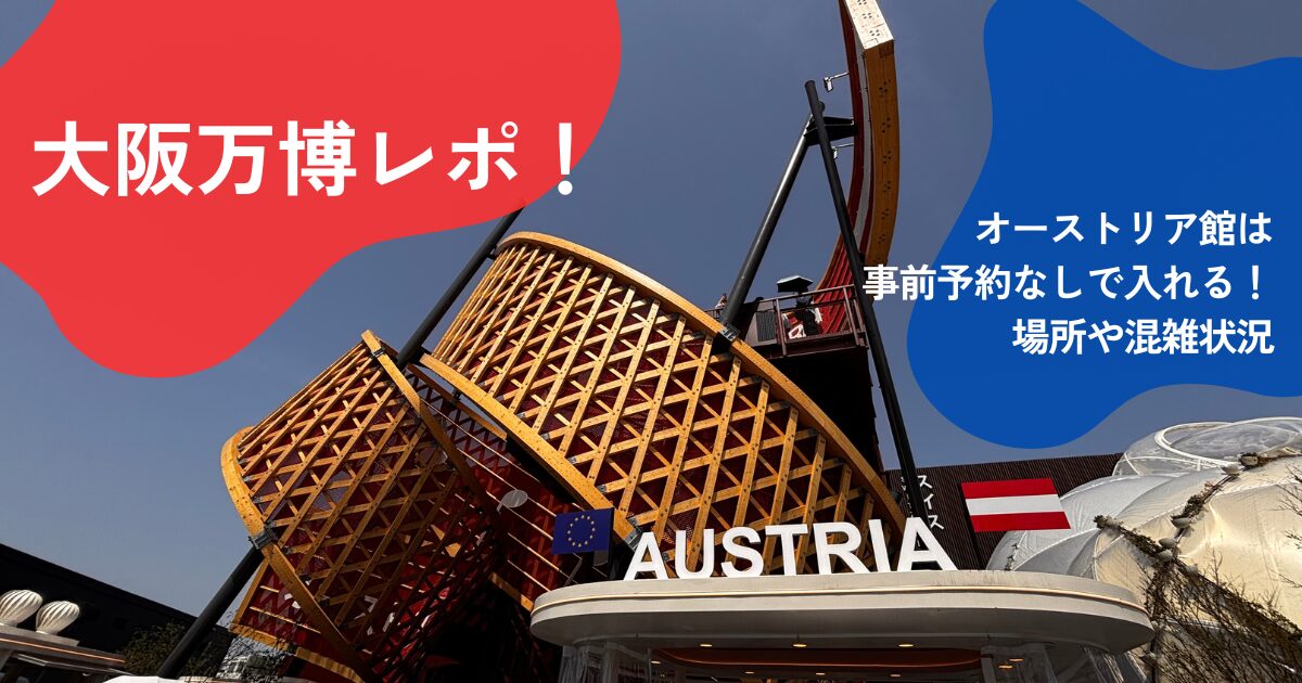 大阪万博レポ！オーストリア館は事前予約なしで入れる！場所や混雑状況