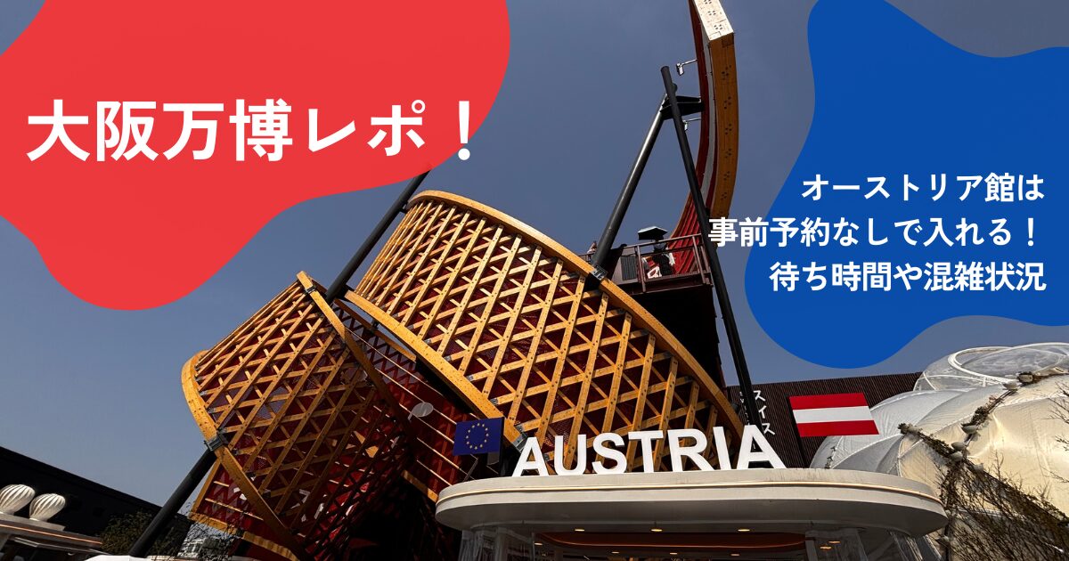大阪万博レポ！オーストリア館は事前予約なしで入れる！待ち時間や混雑状況