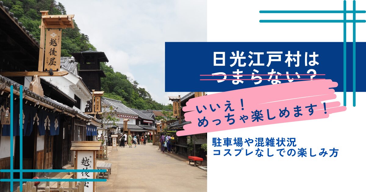 日光江戸村はつまらない？いいえ！めっちゃ楽しめます！駐車場や混雑情報・コスプレなしで楽しむ方法