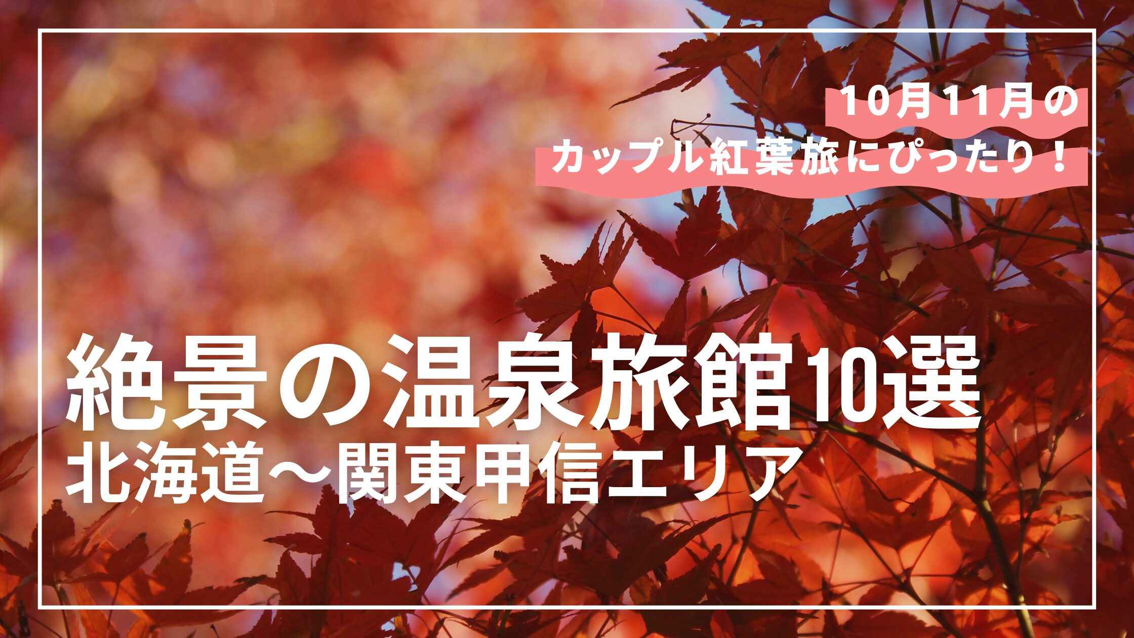 10月11月のカップル紅葉旅におすすめ！絶景の温泉旅館10選｜北海道〜関東甲信エリア